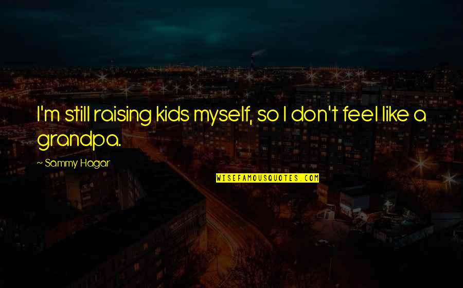 Feel Like Myself Quotes By Sammy Hagar: I'm still raising kids myself, so I don't