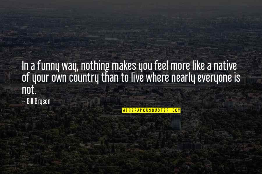 Feel Like Nothing Quotes By Bill Bryson: In a funny way, nothing makes you feel Feel Like Nothing Quotes By Bill Bryson: In a funny way, nothing makes you feel