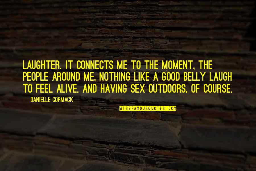 Feel Like Nothing Quotes By Danielle Cormack: Laughter. It connects me to the moment, the Feel Like Nothing Quotes By Danielle Cormack: Laughter. It connects me to the moment, the