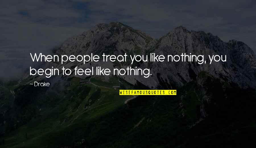 Feel Like Nothing Quotes By Drake: When people treat you like nothing, you begin