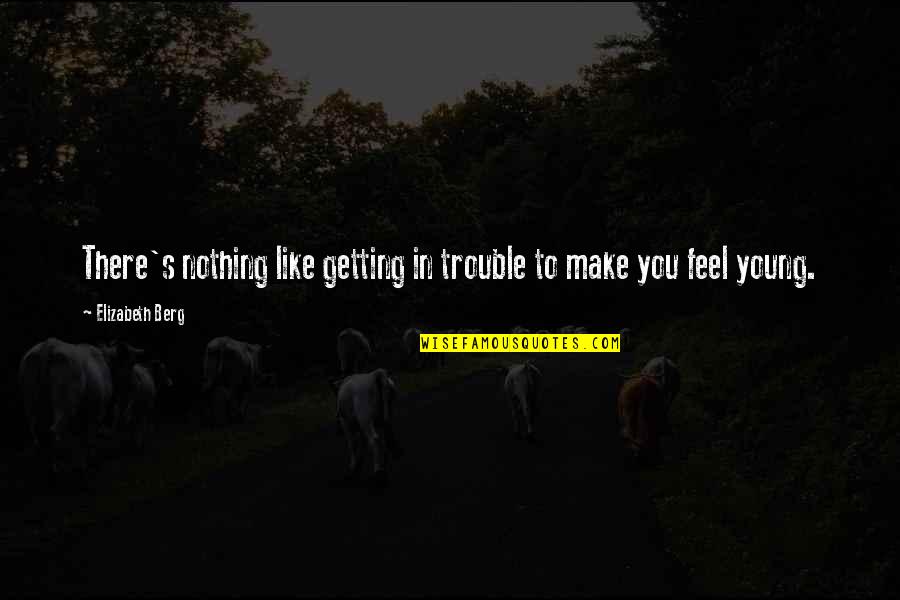 Feel Like Nothing Quotes By Elizabeth Berg: There's nothing like getting in trouble to make