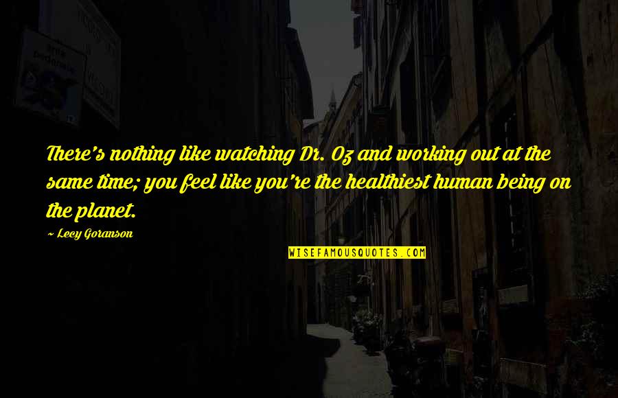 Feel Like Nothing Quotes By Lecy Goranson: There's nothing like watching Dr. Oz and working Feel Like Nothing Quotes By Lecy Goranson: There's nothing like watching Dr. Oz and working