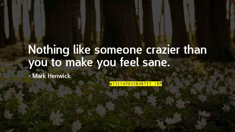Feel Like Nothing Quotes By Mark Henwick: Nothing like someone crazier than you to make