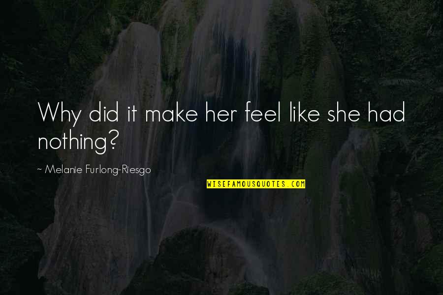 Feel Like Nothing Quotes By Melanie Furlong-Riesgo: Why did it make her feel like she