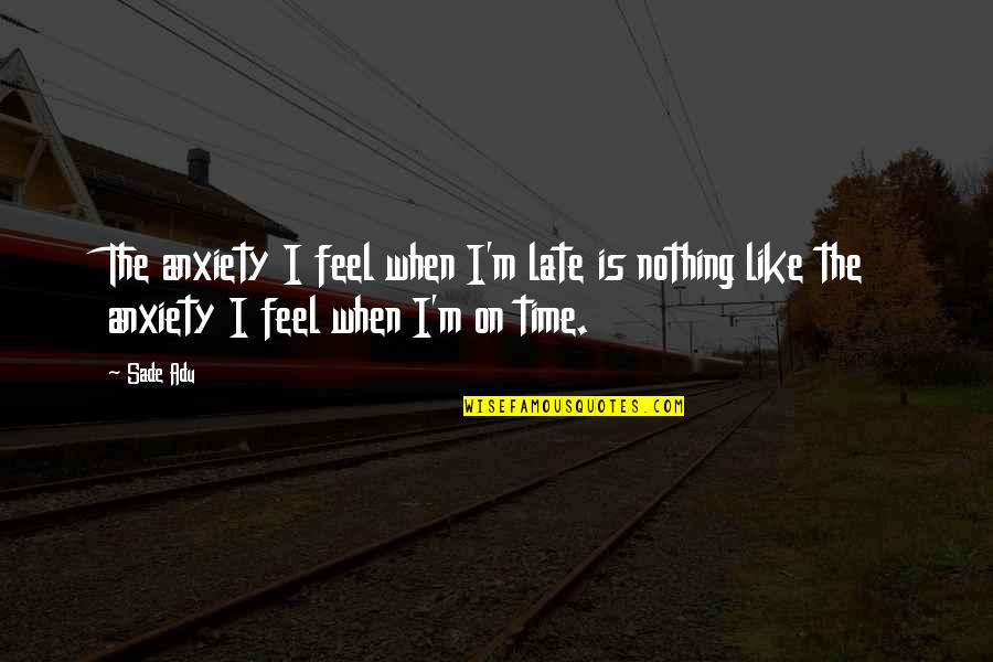 Feel Like Nothing Quotes By Sade Adu: The anxiety I feel when I'm late is