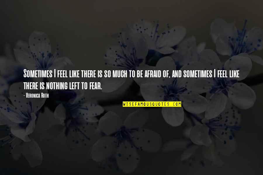 Feel Like Nothing Quotes By Veronica Roth: Sometimes I feel like there is so much