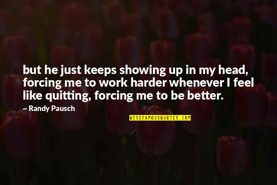 Feel Like Quitting Quotes By Randy Pausch: but he just keeps showing up in my Feel Like Quitting Quotes By Randy Pausch: but he just keeps showing up in my