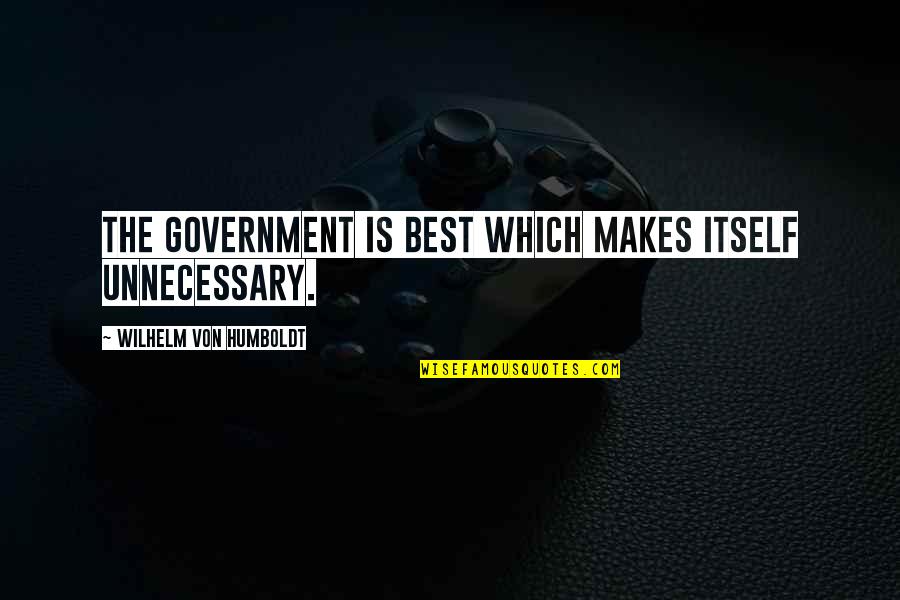Feel Like Quitting Quotes By Wilhelm Von Humboldt: The government is best which makes itself unnecessary. Feel Like Quitting Quotes By Wilhelm Von Humboldt: The government is best which makes itself unnecessary.