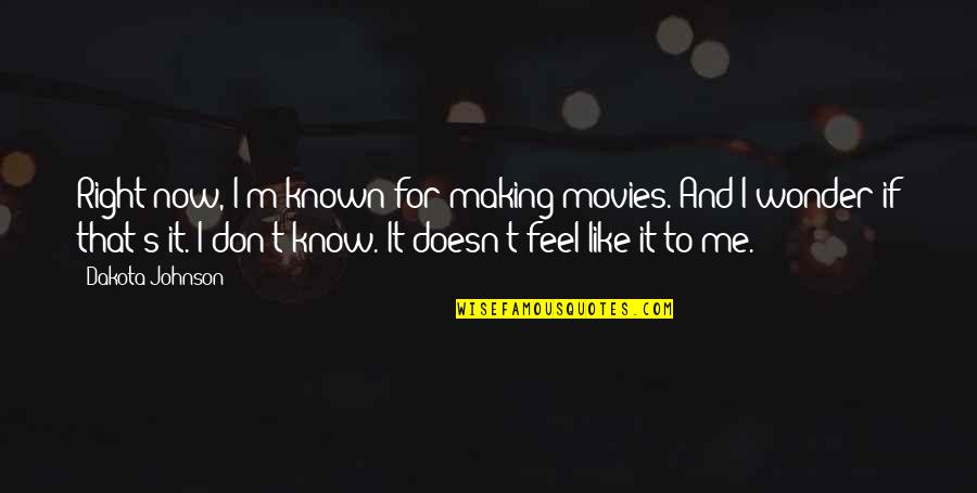 Feel Like Quotes By Dakota Johnson: Right now, I'm known for making movies. And Feel Like Quotes By Dakota Johnson: Right now, I'm known for making movies. And