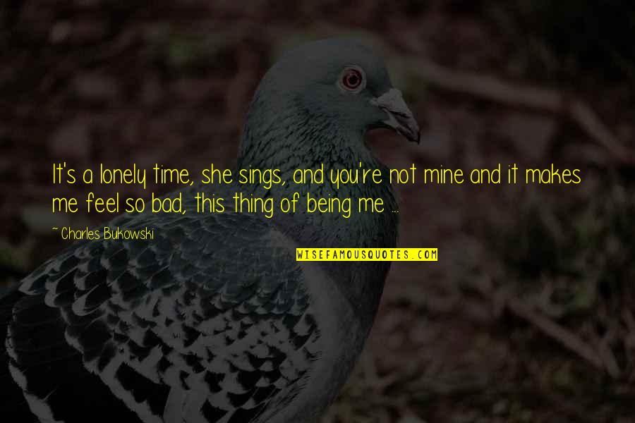 Feel Lonely Quotes By Charles Bukowski: It's a lonely time, she sings, and you're