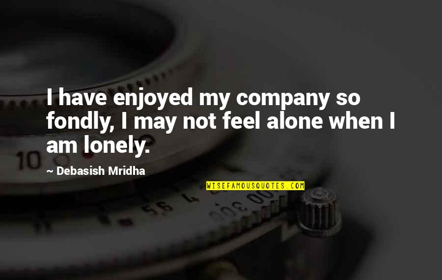 Feel Lonely Quotes By Debasish Mridha: I have enjoyed my company so fondly, I