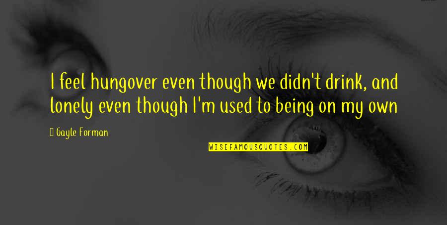 Feel Lonely Quotes By Gayle Forman: I feel hungover even though we didn't drink,
