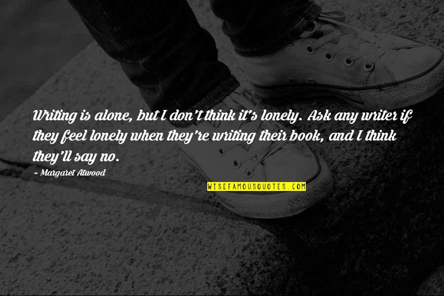 Feel Lonely Quotes By Margaret Atwood: Writing is alone, but I don't think it's