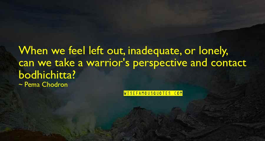 Feel Lonely Quotes By Pema Chodron: When we feel left out, inadequate, or lonely,