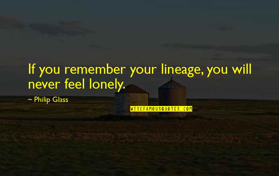 Feel Lonely Quotes By Philip Glass: If you remember your lineage, you will never