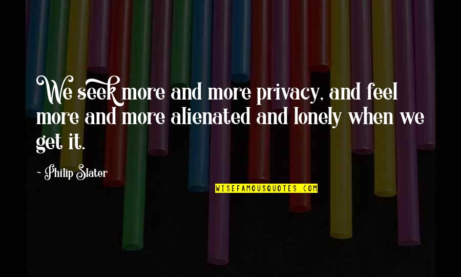 Feel Lonely Quotes By Philip Slater: We seek more and more privacy, and feel