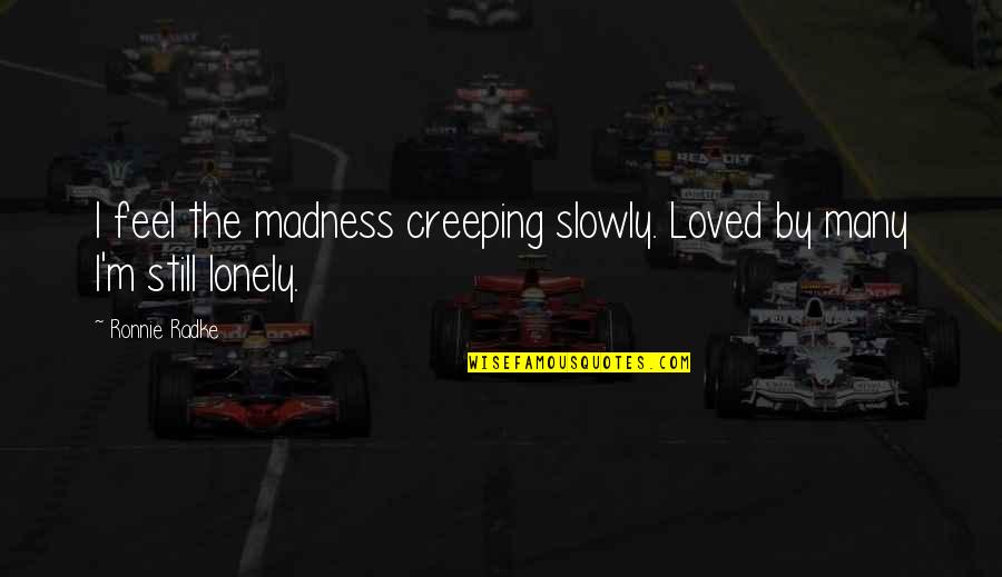 Feel Lonely Quotes By Ronnie Radke: I feel the madness creeping slowly. Loved by