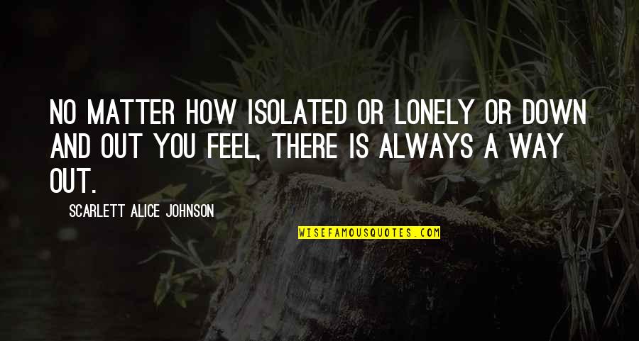 Feel Lonely Quotes By Scarlett Alice Johnson: No matter how isolated or lonely or down