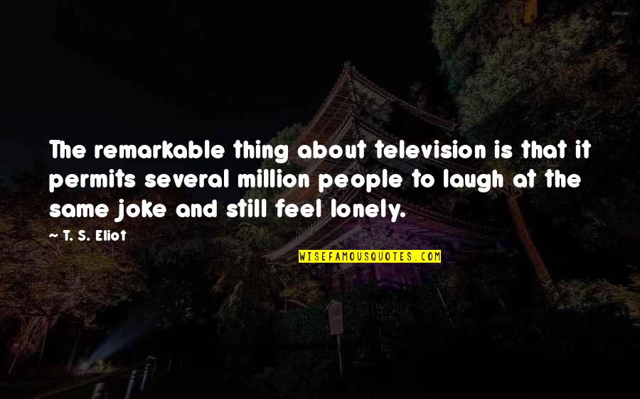 Feel Lonely Quotes By T. S. Eliot: The remarkable thing about television is that it