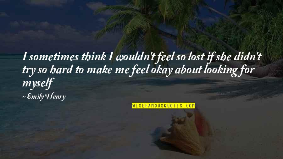 Feel Lost Without You Quotes By Emily Henry: I sometimes think I wouldn't feel so lost