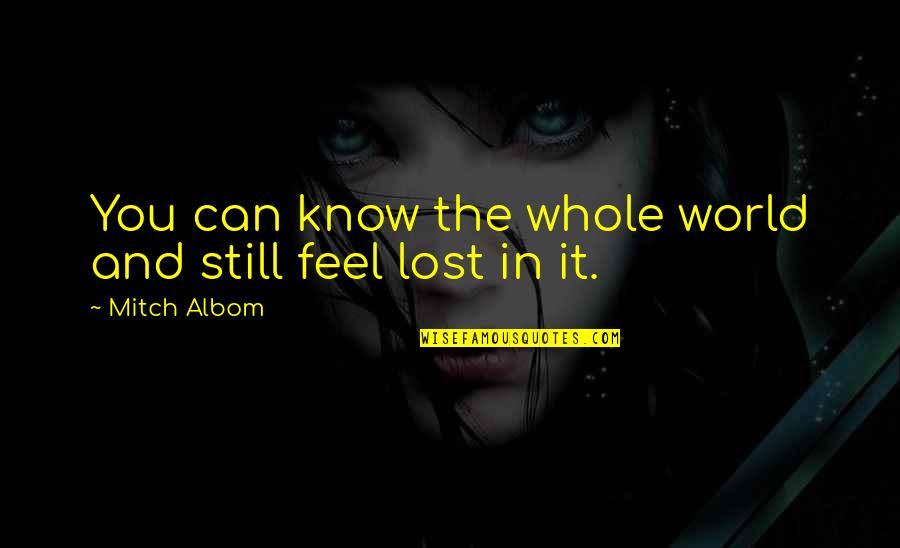 Feel Lost Without You Quotes By Mitch Albom: You can know the whole world and still