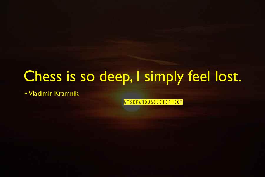Feel Lost Without You Quotes By Vladimir Kramnik: Chess is so deep, I simply feel lost.