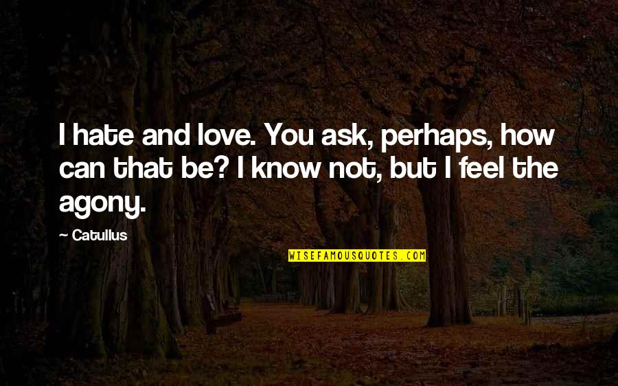 Feel Love Quotes By Catullus: I hate and love. You ask, perhaps, how Feel Love Quotes By Catullus: I hate and love. You ask, perhaps, how