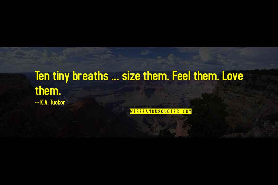 Feel Love Quotes By K.A. Tucker: Ten tiny breaths ... size them. Feel them.