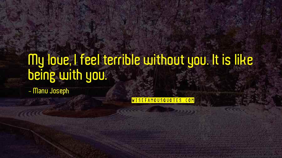 Feel Love Quotes By Manu Joseph: My love, I feel terrible without you. It