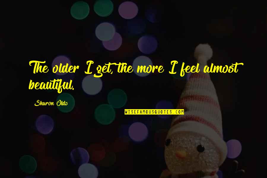 Feel More Beautiful Quotes By Sharon Olds: The older I get, the more I feel