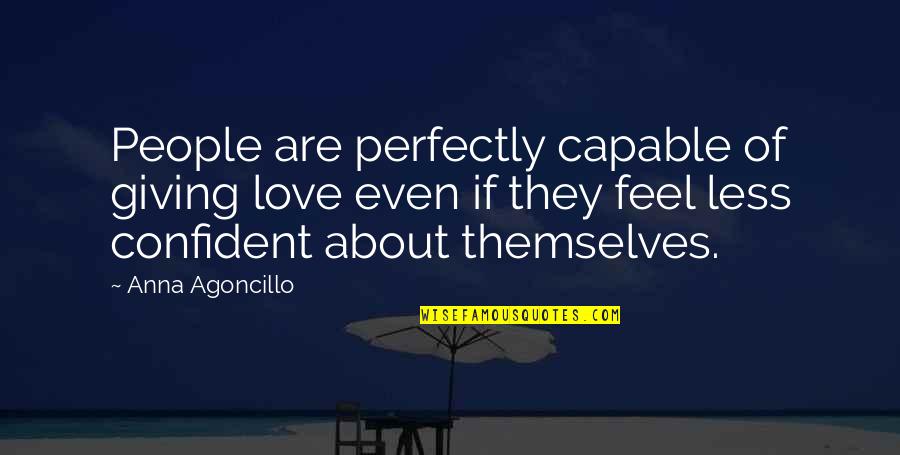 Feel More Confident Quotes By Anna Agoncillo: People are perfectly capable of giving love even Feel More Confident Quotes By Anna Agoncillo: People are perfectly capable of giving love even