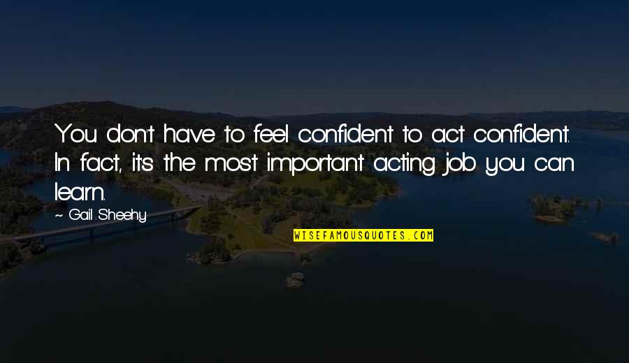 Feel More Confident Quotes By Gail Sheehy: You don't have to feel confident to act Feel More Confident Quotes By Gail Sheehy: You don't have to feel confident to act