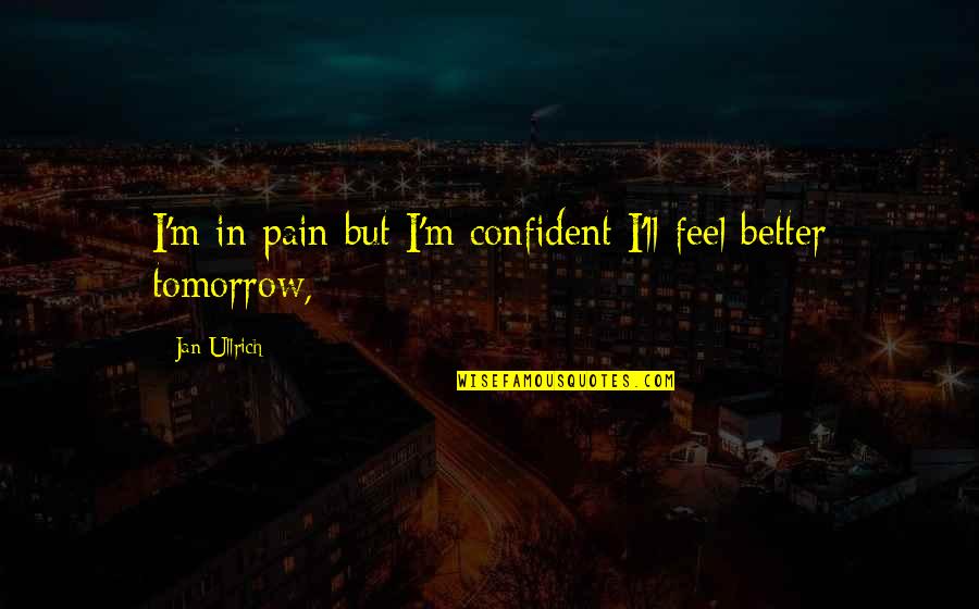 Feel More Confident Quotes By Jan Ullrich: I'm in pain but I'm confident I'll feel Feel More Confident Quotes By Jan Ullrich: I'm in pain but I'm confident I'll feel