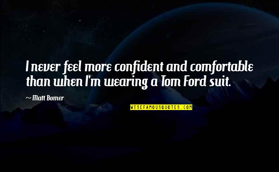 Feel More Confident Quotes By Matt Bomer: I never feel more confident and comfortable than