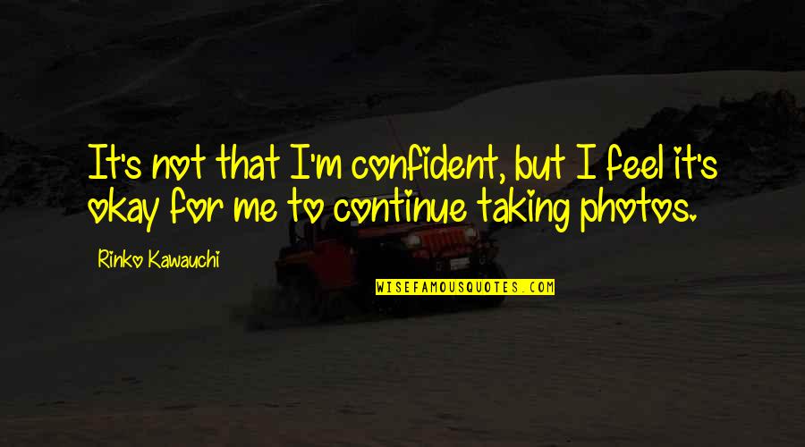 Feel More Confident Quotes By Rinko Kawauchi: It's not that I'm confident, but I feel Feel More Confident Quotes By Rinko Kawauchi: It's not that I'm confident, but I feel