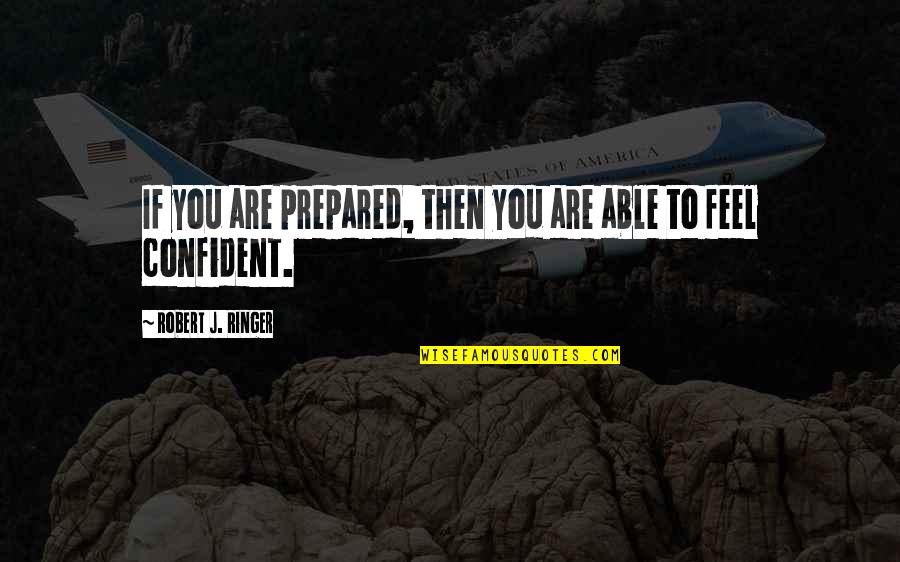 Feel More Confident Quotes By Robert J. Ringer: If you are prepared, then you are able Feel More Confident Quotes By Robert J. Ringer: If you are prepared, then you are able