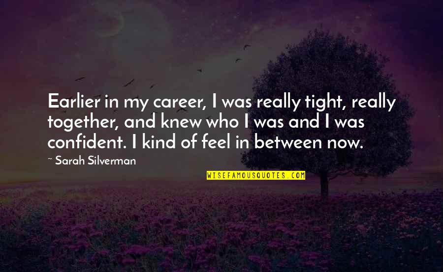Feel More Confident Quotes By Sarah Silverman: Earlier in my career, I was really tight, Feel More Confident Quotes By Sarah Silverman: Earlier in my career, I was really tight,