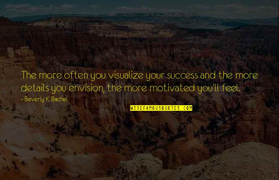 Feel More Quotes By Beverly K. Bachel: The more often you visualize your success and