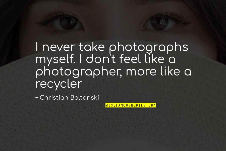 Feel More Quotes By Christian Boltanski: I never take photographs myself. I don't feel