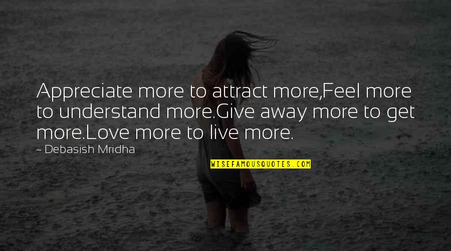 Feel More Quotes By Debasish Mridha: Appreciate more to attract more,Feel more to understand Feel More Quotes By Debasish Mridha: Appreciate more to attract more,Feel more to understand