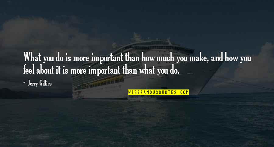 Feel More Quotes By Jerry Gillies: What you do is more important than how