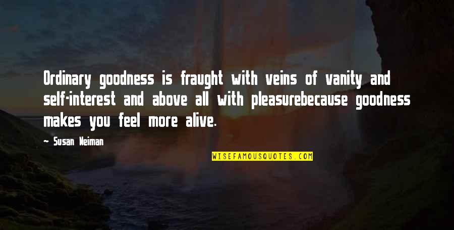 Feel More Quotes By Susan Neiman: Ordinary goodness is fraught with veins of vanity