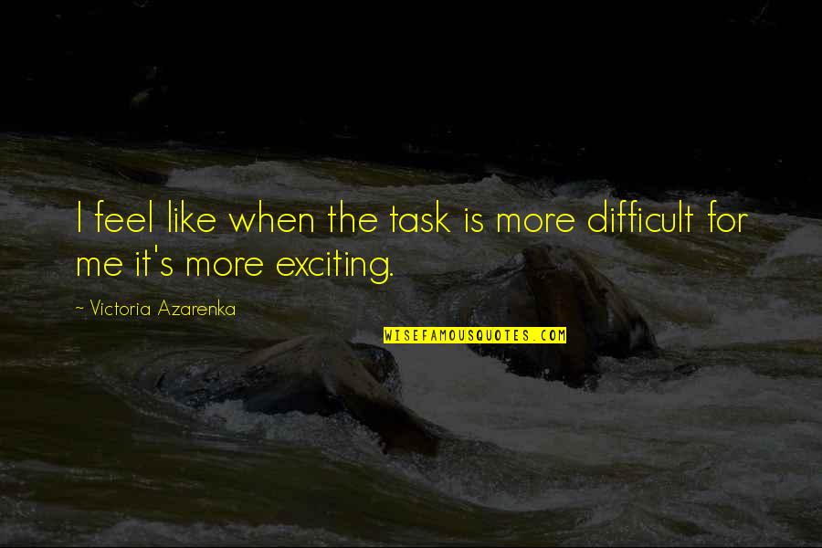 Feel More Quotes By Victoria Azarenka: I feel like when the task is more