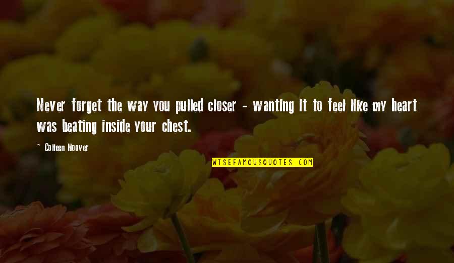Feel My Heart Beating Quotes By Colleen Hoover: Never forget the way you pulled closer - Feel My Heart Beating Quotes By Colleen Hoover: Never forget the way you pulled closer -