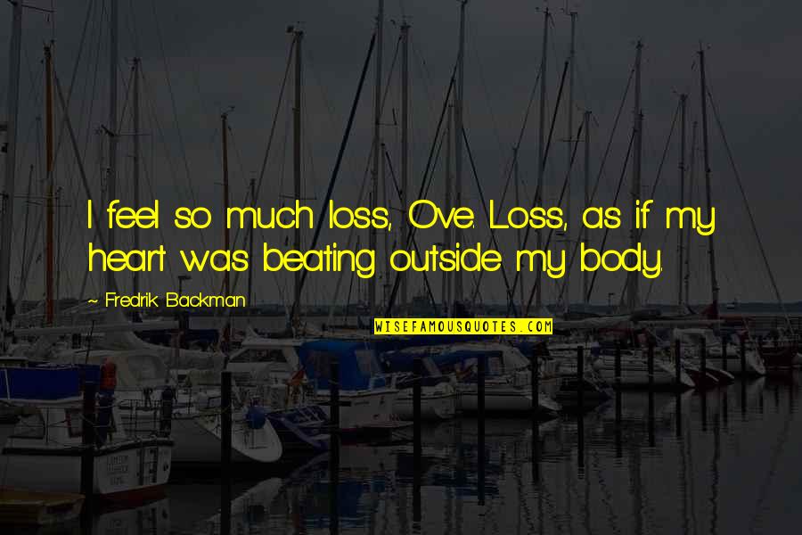 Feel My Heart Beating Quotes By Fredrik Backman: I feel so much loss, Ove. Loss, as