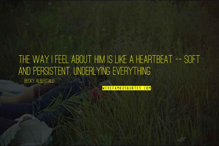 Feel My Heartbeat Quotes By Becky Albertalli: The way I feel about him is like