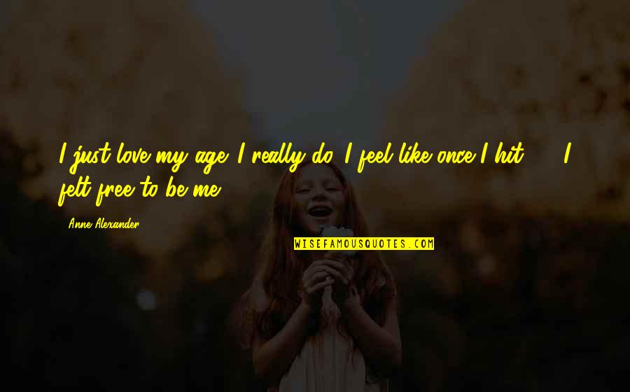 Feel My Love Quotes By Anne Alexander: I just love my age. I really do.