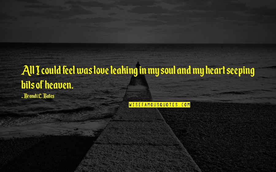 Feel My Love Quotes By Brandi L. Bates: All I could feel was love leaking in