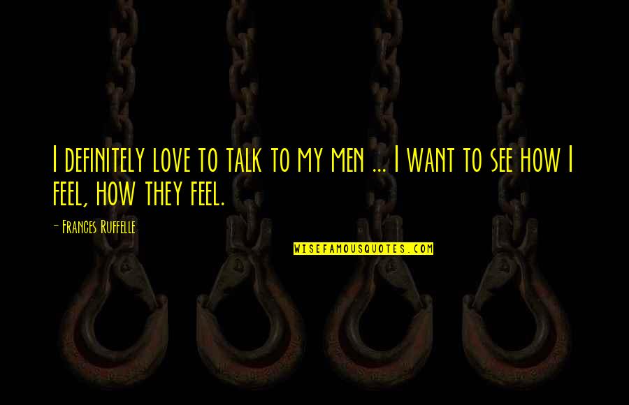 Feel My Love Quotes By Frances Ruffelle: I definitely love to talk to my men