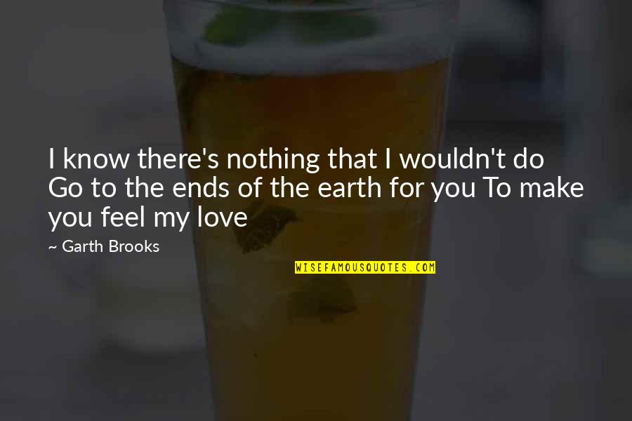 Feel My Love Quotes By Garth Brooks: I know there's nothing that I wouldn't do